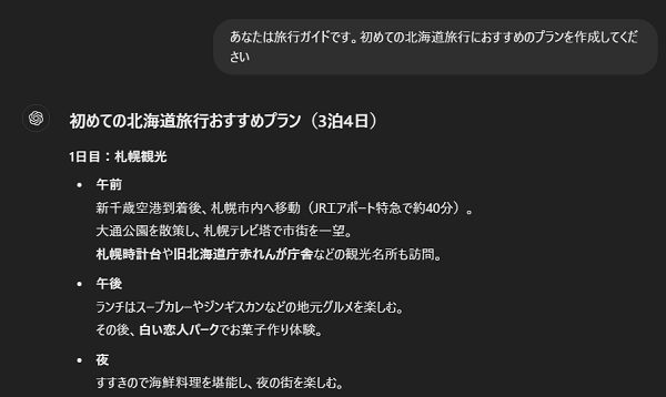 「あなたは旅行ガイドです。初めての北海道旅行におすすめのプランを作成してください」