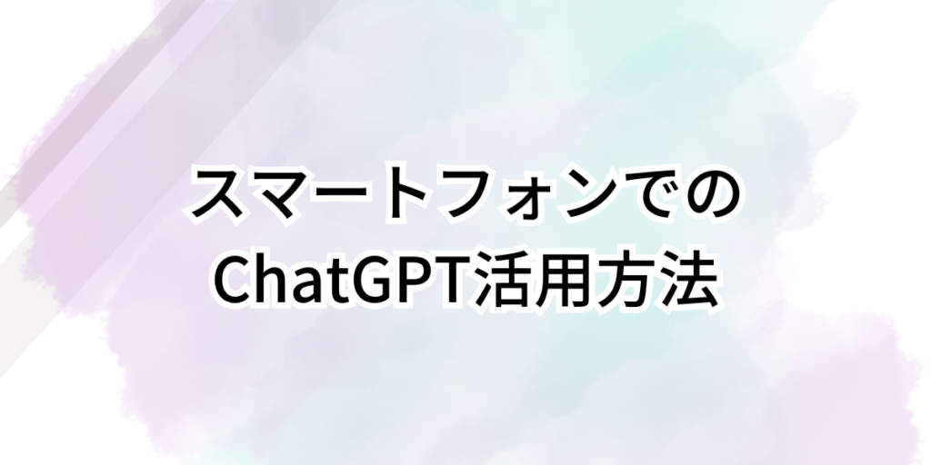 スマートフォンでのChatGPT活用方法