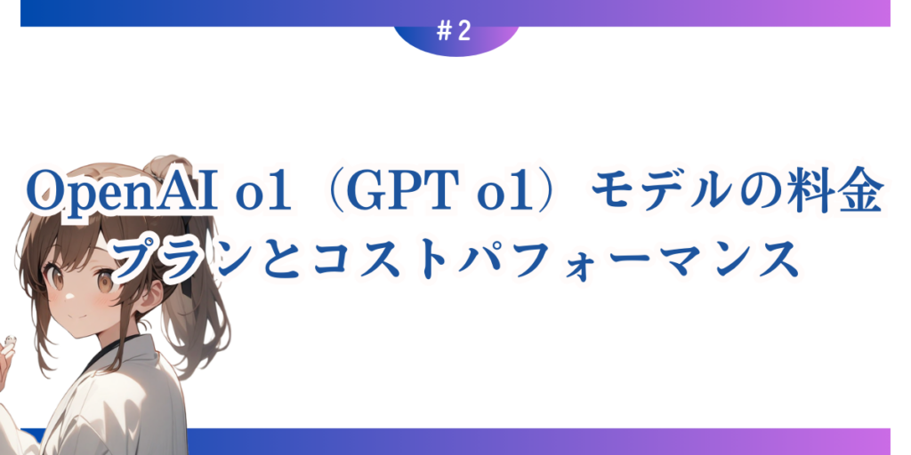 OpenAI o1（GPT o1）モデルの料金プランとコストパフォーマンス