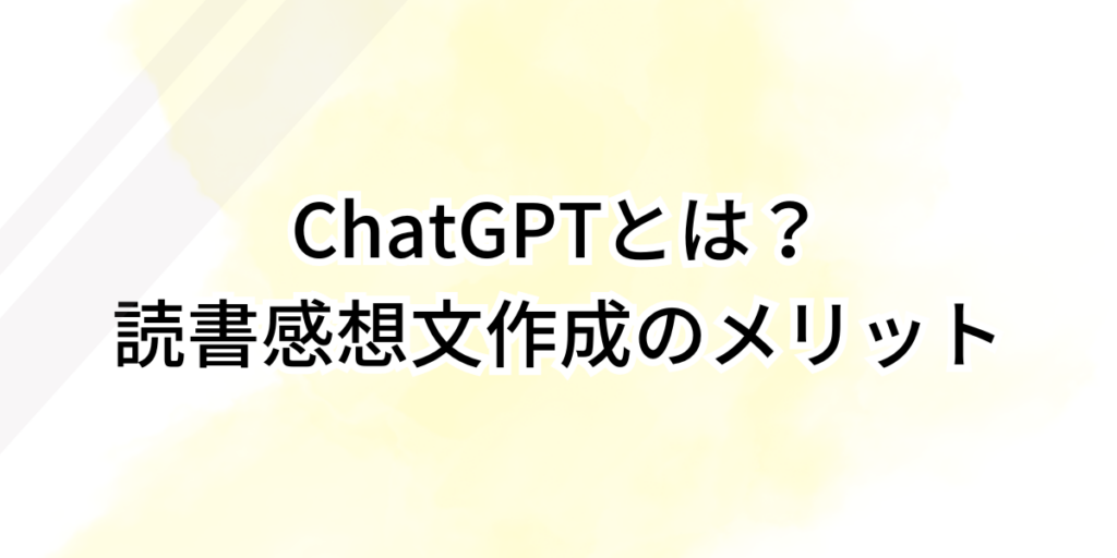 ChatGPTとは？読書感想文作成のメリット