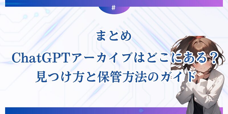 まとめ：ChatGPTアーカイブはどこにある？見つけ方と保管方法のガイド