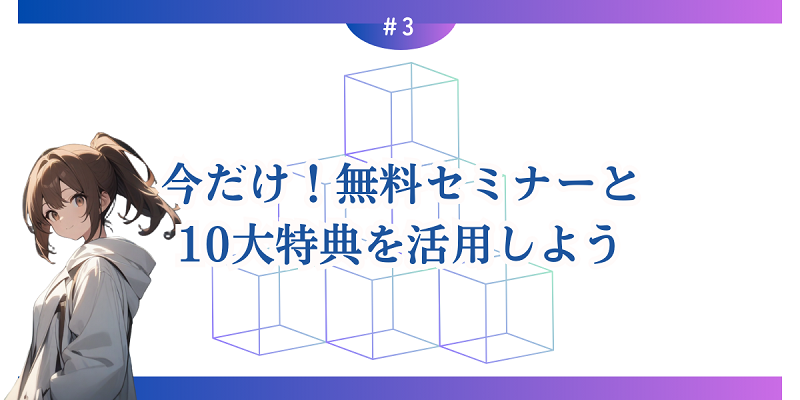 今だけ！無料セミナーと10大特典を活用しよう