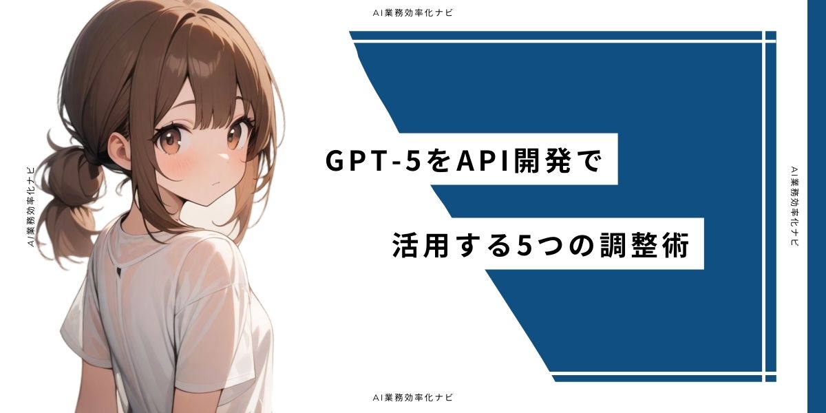 GPT-5をAPI開発で活用する5つの調整術