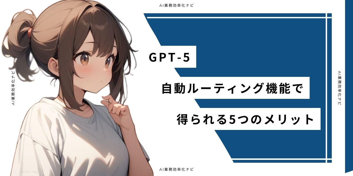 GPT-5 自動ルーティング機能で得られる5つのメリット