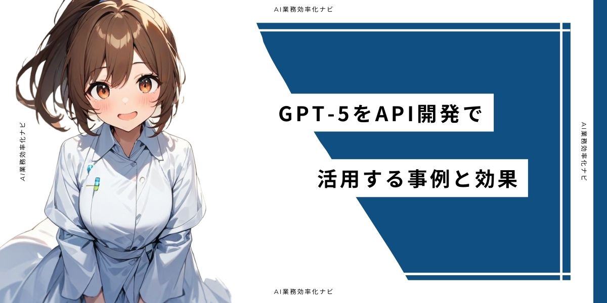GPT-5をAPI開発で活用する事例と効果
