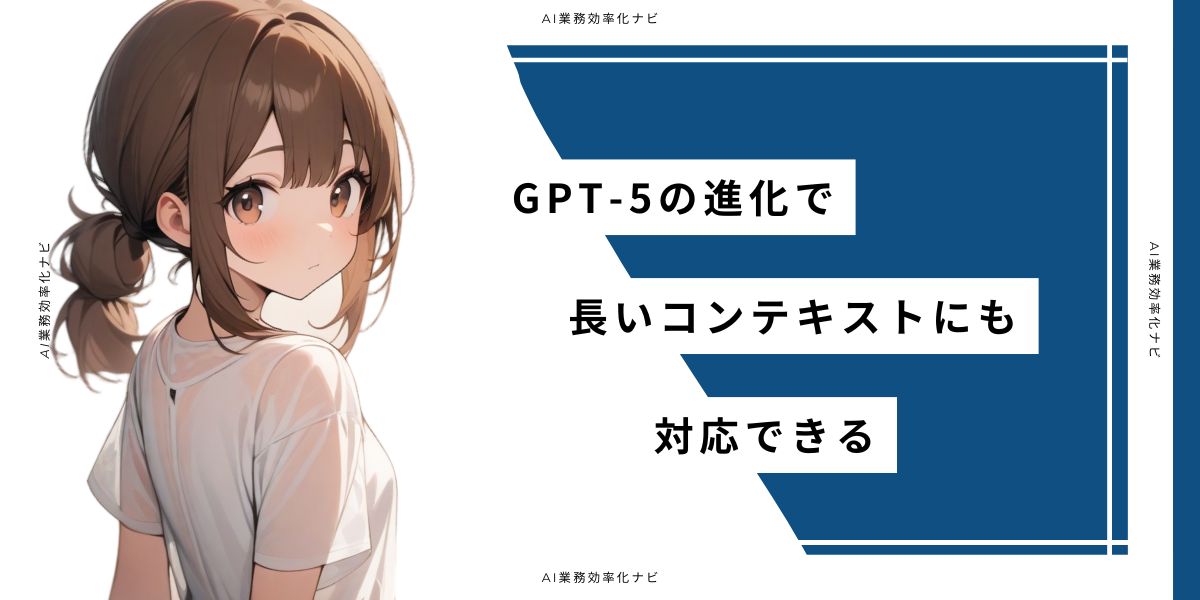 GPT-5の進化で長いコンテキストにも対応できる
