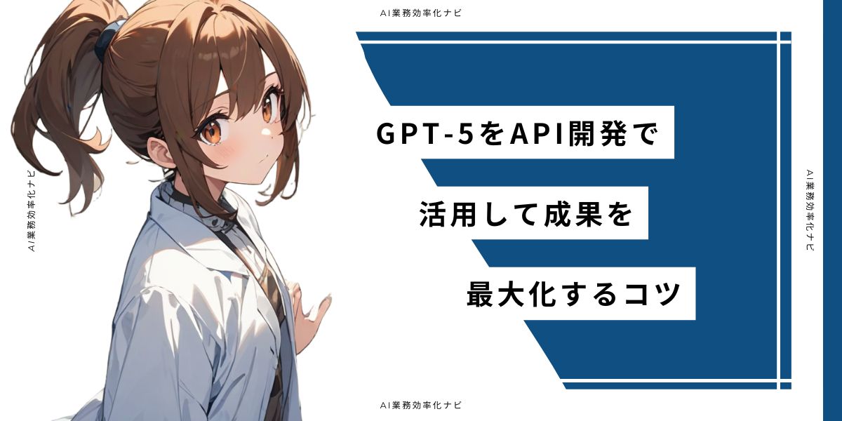 GPT-5をAPI開発で活用して成果を最大化するコツ