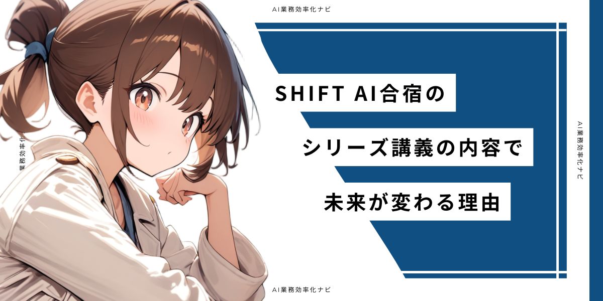 SHIFT AI合宿のシリーズ講義の内容で未来が変わる理由