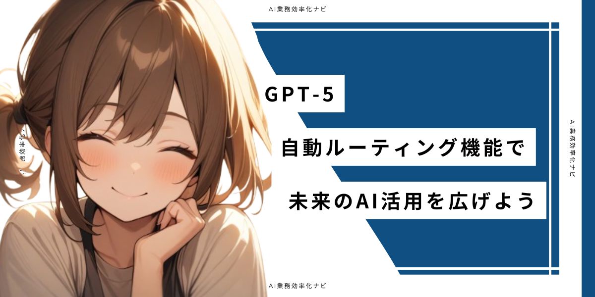 GPT-5 自動ルーティング機能で未来のAI活用を広げよう