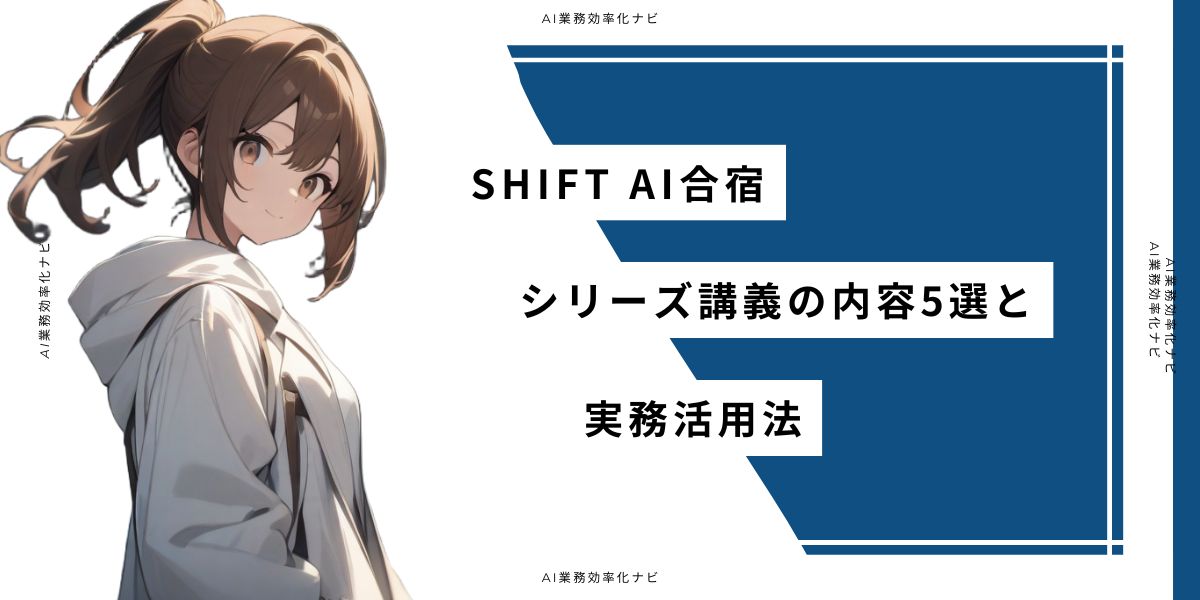 SHIFT AI合宿のシリーズ講義の内容5選と実務活用法
